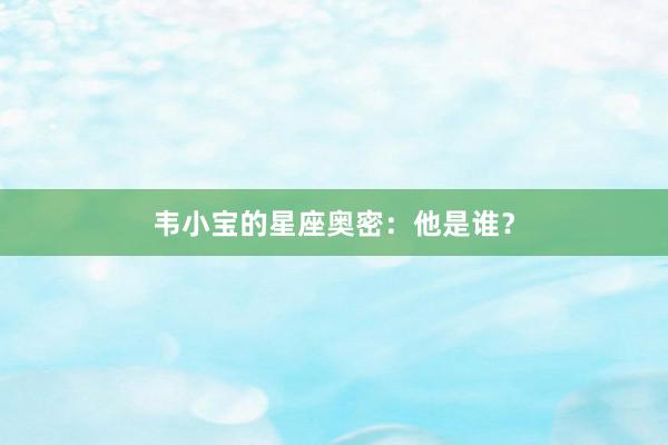 韦小宝的星座奥密：他是谁？